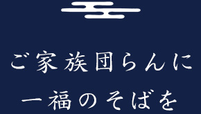 ご家族団らんに一福のそばを