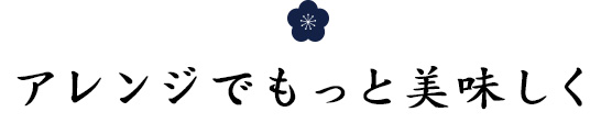 アレンジでもっと美味しく