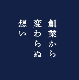 創業と変わらぬ想い