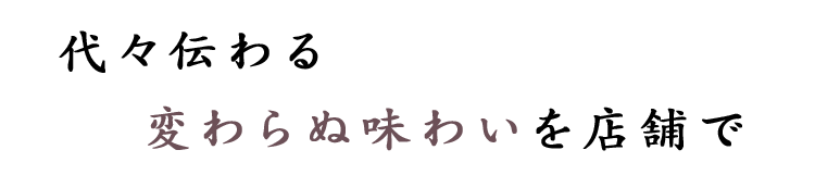 代々伝わる変わらぬ味わいを店舗で