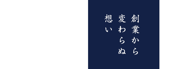 創業と変わらぬ想い